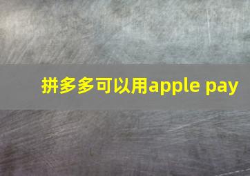 拼多多可以用apple pay